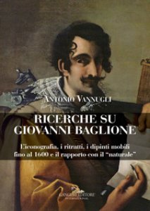 Copertina di 'Ricerche su Giovanni Baglione. L'iconografia, i ritratti, i dipinti mobili fino al 1600 e il rapporto con il naturale. Ediz. a colori'