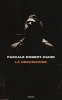 La deposizione - Robert-Diard Pascale
