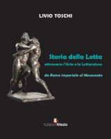 Storia della lotta attraverso l'arte e la letteratura da Roma imperiale al Novecento - Toschi Livio