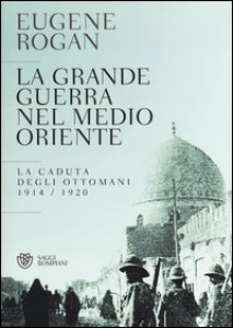 Copertina di 'La grande guerra nel Medio Oriente. La caduta degli Ottomani (1914-1920)'