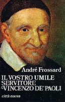 Il vostro umile servitore Vincenzo de' Paoli - Frossard Andr