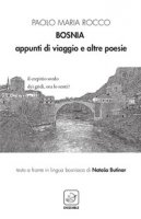 Bosnia. Appunti di viaggio e altre poesie. Ediz. italiana e bosniaca - Rocco Paolo Maria