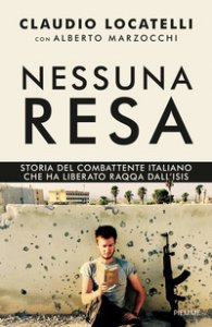 Copertina di 'Nessuna resa. Storia del combattente italiano che ha liberato Raqqa dall'Isis'