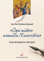 «OGNI MISTERO ANNUNCIA L'EUCARISTIA». Feste del Signore e dei Santi. - Pier Giuliano Eymard