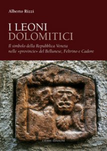 Copertina di 'I leoni dolomitici. Il simbolo della Repubblica Veneta nelle provincie del Bellunese, Feltrino e Cadore'