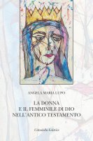 La donna e il femminile di Dio nell'Antico Testamento - Angela Maria Lupo